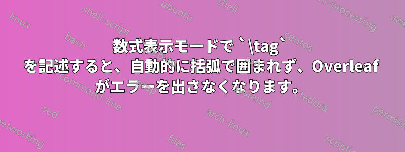 数式表示モードで `\tag` を記述すると、自動的に括弧で囲まれず、Overleaf がエラーを出さなくなります。