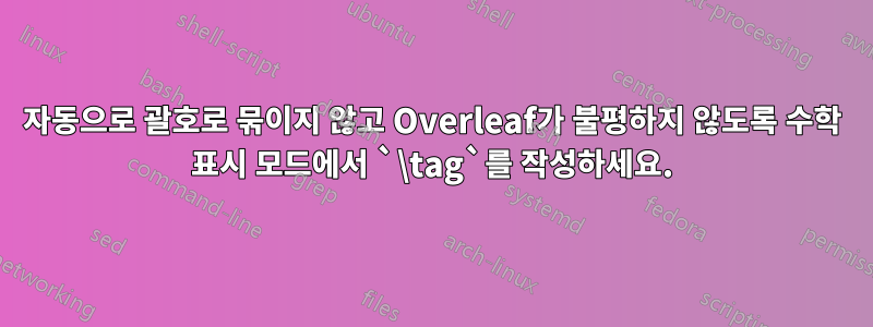 자동으로 괄호로 묶이지 않고 Overleaf가 불평하지 않도록 수학 표시 모드에서 `\tag`를 작성하세요.