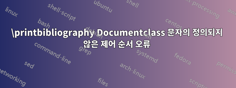 \printbibliography Documentclass 문자의 정의되지 않은 제어 순서 오류