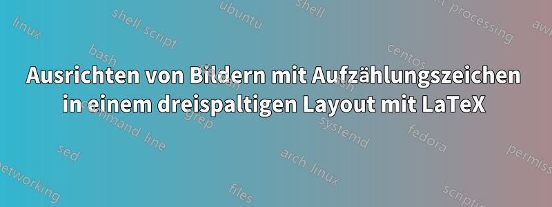 Ausrichten von Bildern mit Aufzählungszeichen in einem dreispaltigen Layout mit LaTeX