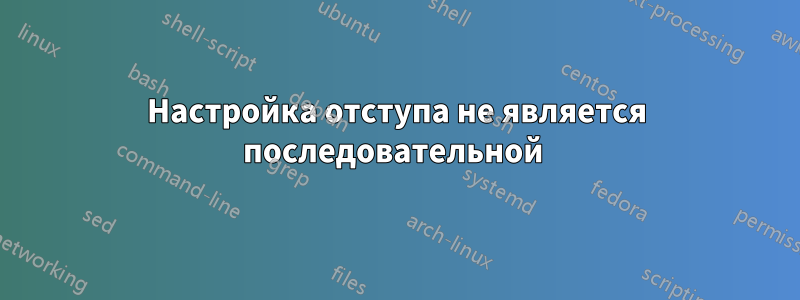 Настройка отступа не является последовательной 