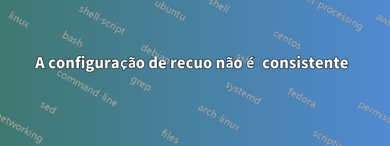 A configuração de recuo não é consistente 