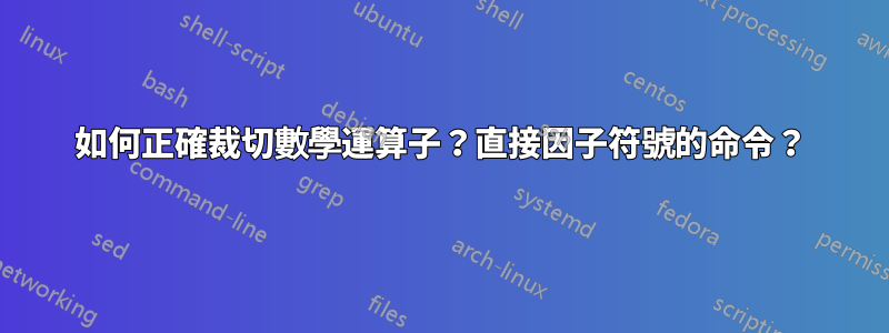 如何正確裁切數學運算子？直接因子符號的命令？