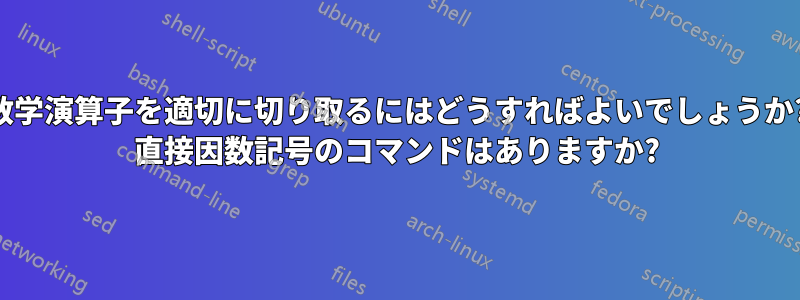 数学演算子を適切に切り取るにはどうすればよいでしょうか? 直接因数記号のコマンドはありますか?