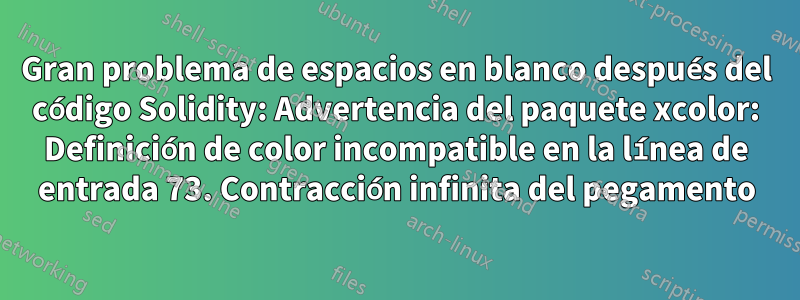 Gran problema de espacios en blanco después del código Solidity: Advertencia del paquete xcolor: Definición de color incompatible en la línea de entrada 73. Contracción infinita del pegamento