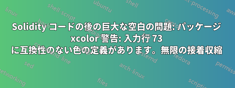 Solidity コードの後の巨大な空白の問題: パッケージ xcolor 警告: 入力行 73 に互換性のない色の定義があります。無限の接着収縮