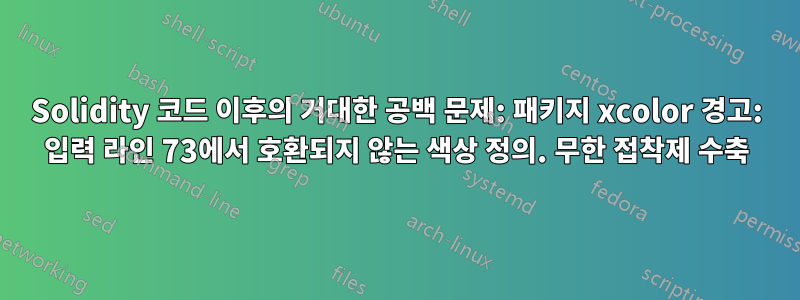 Solidity 코드 이후의 거대한 공백 문제: 패키지 xcolor 경고: 입력 라인 73에서 호환되지 않는 색상 정의. 무한 접착제 수축