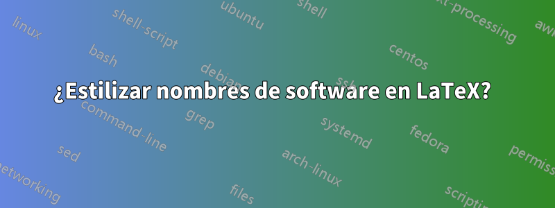 ¿Estilizar nombres de software en LaTeX? 