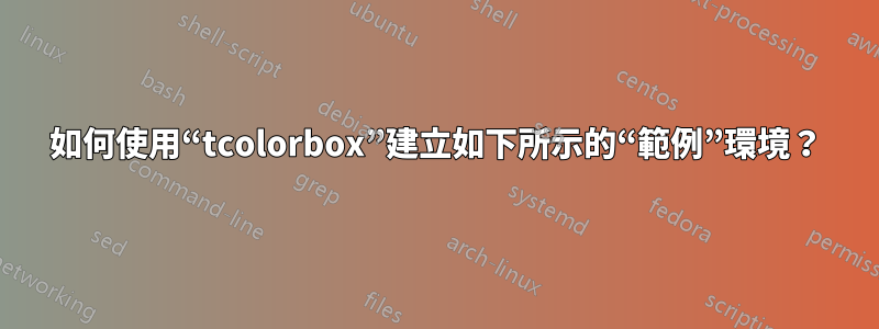 如何使用“tcolorbox”建立如下所示的“範例”環境？