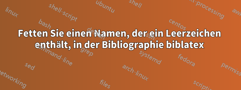 Fetten Sie einen Namen, der ein Leerzeichen enthält, in der Bibliographie biblatex