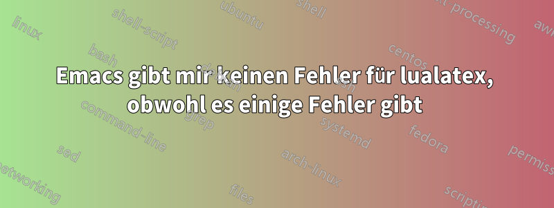 Emacs gibt mir keinen Fehler für lualatex, obwohl es einige Fehler gibt