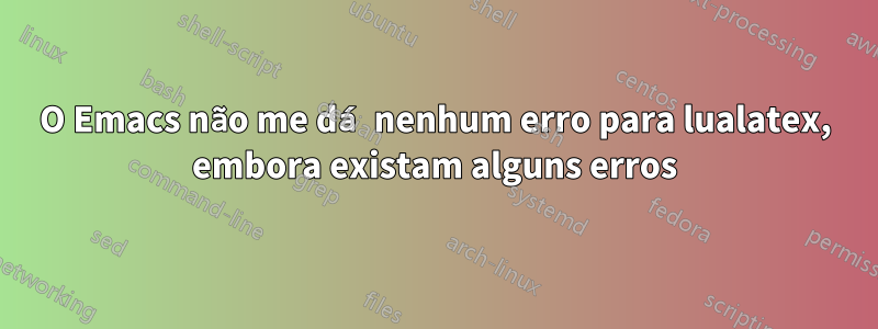 O Emacs não me dá nenhum erro para lualatex, embora existam alguns erros