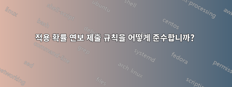 적용 확률 연보 제출 규칙을 어떻게 준수합니까?