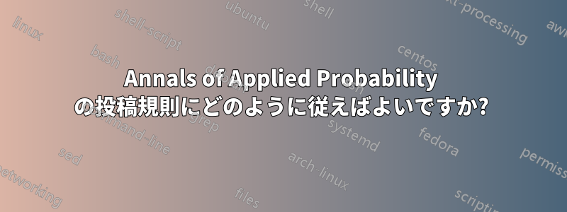 Annals of Applied Probability の投稿規則にどのように従えばよいですか?