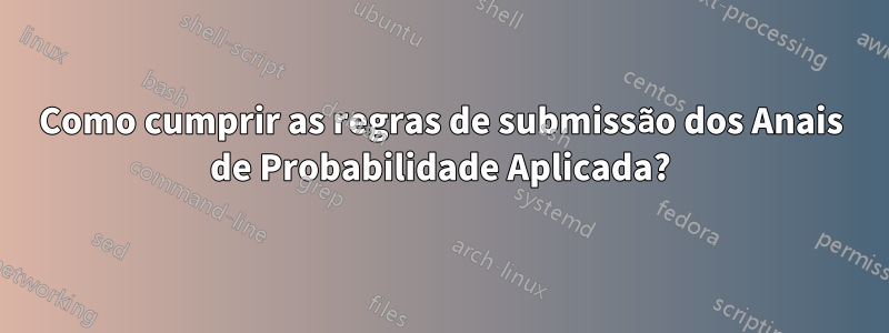 Como cumprir as regras de submissão dos Anais de Probabilidade Aplicada?