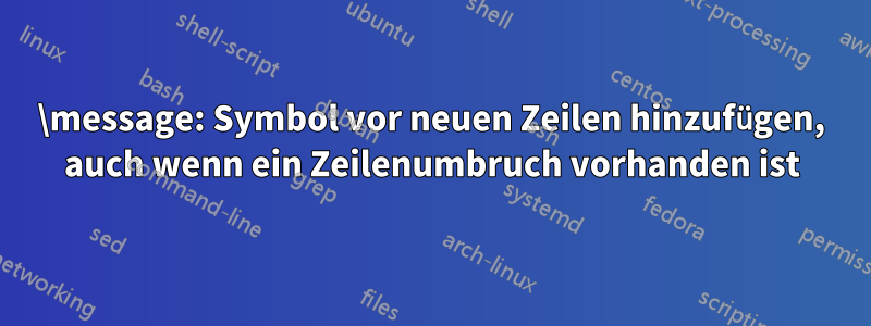 \message: Symbol vor neuen Zeilen hinzufügen, auch wenn ein Zeilenumbruch vorhanden ist