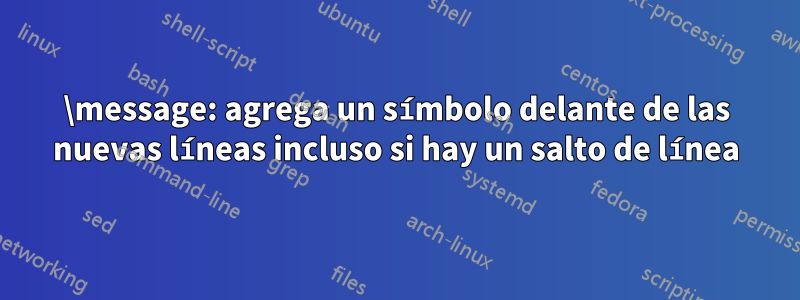 \message: agrega un símbolo delante de las nuevas líneas incluso si hay un salto de línea