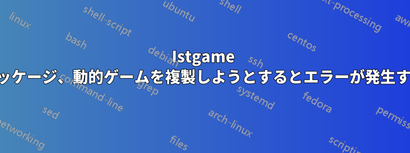 Istgame パッケージ、動的ゲームを複製しようとするとエラーが発生する