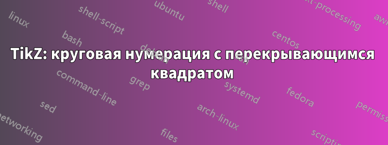 TikZ: круговая нумерация с перекрывающимся квадратом