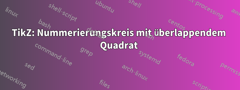 TikZ: Nummerierungskreis mit überlappendem Quadrat