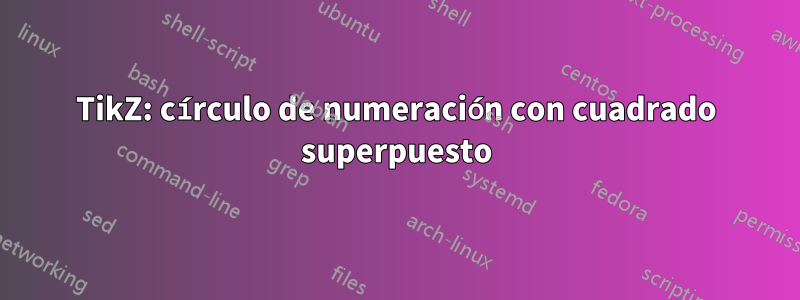 TikZ: círculo de numeración con cuadrado superpuesto