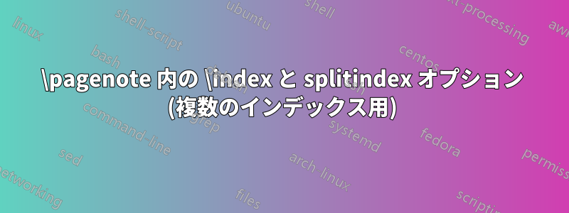 \pagenote 内の \index と splitindex オプション (複数のインデックス用)