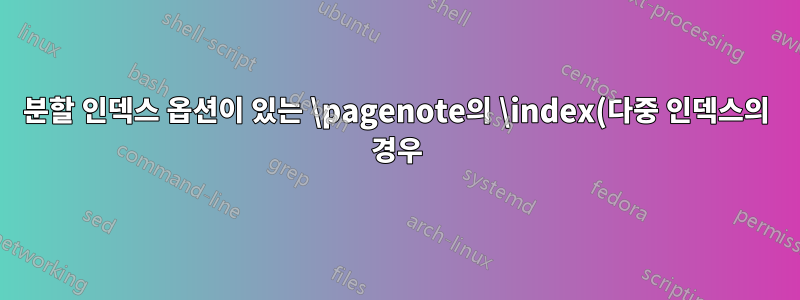 분할 인덱스 옵션이 있는 \pagenote의 \index(다중 인덱스의 경우)