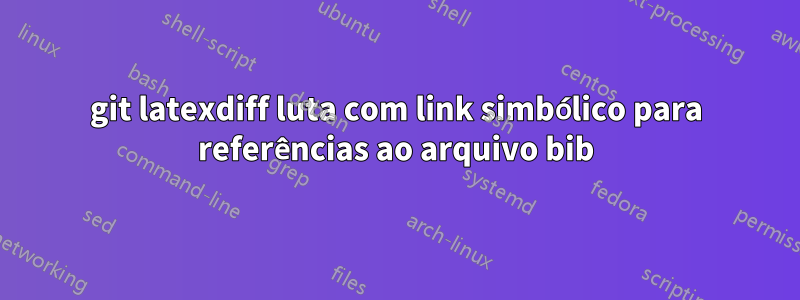 git latexdiff luta com link simbólico para referências ao arquivo bib