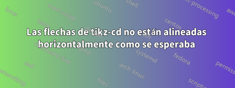 Las flechas de tikz-cd no están alineadas horizontalmente como se esperaba