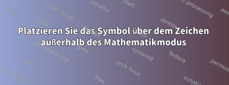 Platzieren Sie das Symbol über dem Zeichen außerhalb des Mathematikmodus