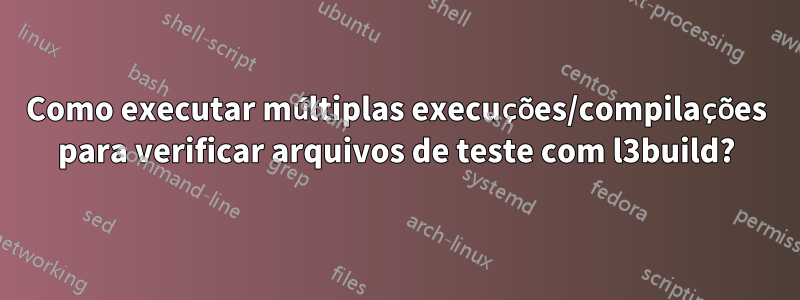 Como executar múltiplas execuções/compilações para verificar arquivos de teste com l3build?