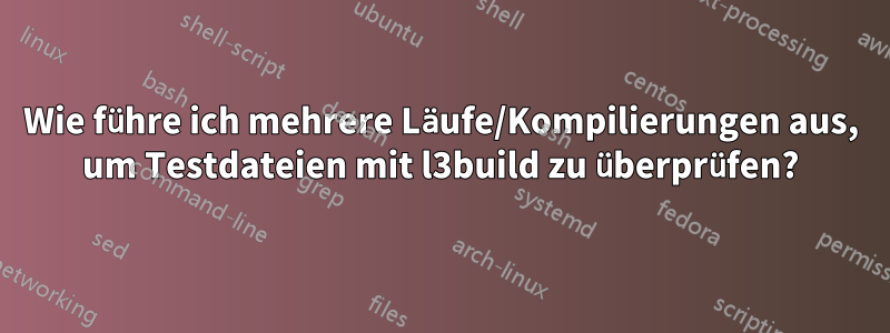 Wie führe ich mehrere Läufe/Kompilierungen aus, um Testdateien mit l3build zu überprüfen?