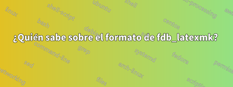 ¿Quién sabe sobre el formato de fdb_latexmk?