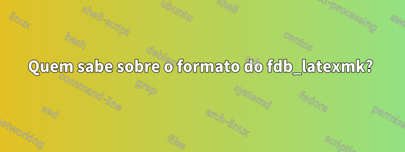 Quem sabe sobre o formato do fdb_latexmk?