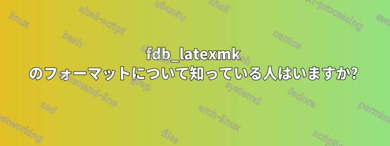 fdb_latexmk のフォーマットについて知っている人はいますか?