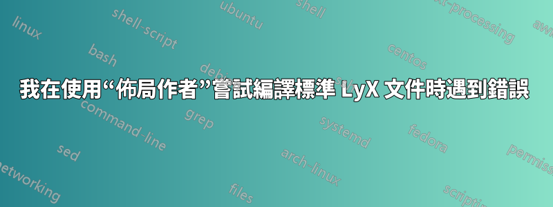 我在使用“佈局作者”嘗試編譯標準 LyX 文件時遇到錯誤