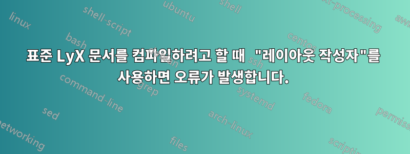 표준 LyX 문서를 컴파일하려고 할 때 "레이아웃 작성자"를 사용하면 오류가 발생합니다.