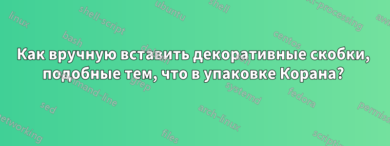 Как вручную вставить декоративные скобки, подобные тем, что в упаковке Корана?