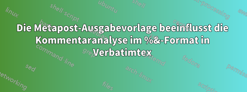 Die Metapost-Ausgabevorlage beeinflusst die Kommentaranalyse im %&-Format in Verbatimtex