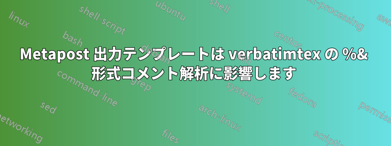 Metapost 出力テンプレートは verbatimtex の %& 形式コメント解析に影響します