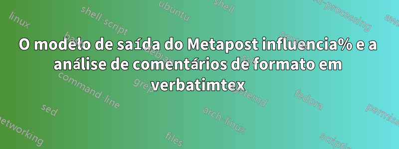 O modelo de saída do Metapost influencia% e a análise de comentários de formato em verbatimtex