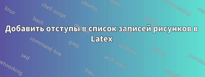 Добавить отступы в список записей рисунков в Latex