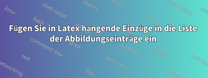 Fügen Sie in Latex hängende Einzüge in die Liste der Abbildungseinträge ein