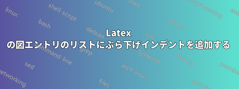 Latex の図エントリのリストにぶら下げインデントを追加する