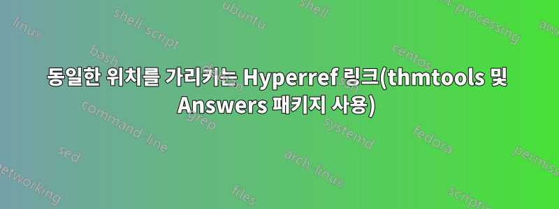 동일한 위치를 가리키는 Hyperref 링크(thmtools 및 Answers 패키지 사용)