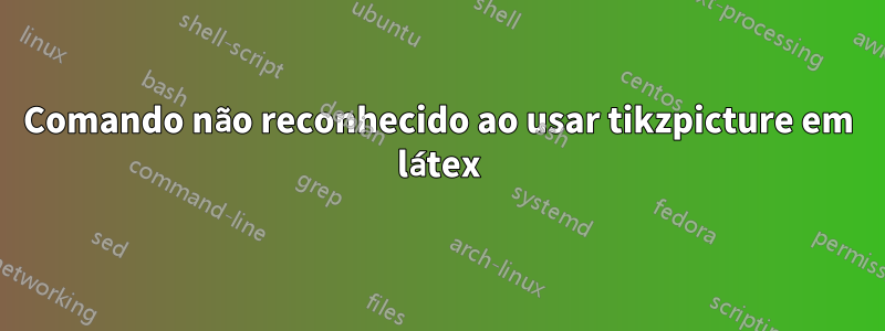 Comando não reconhecido ao usar tikzpicture em látex