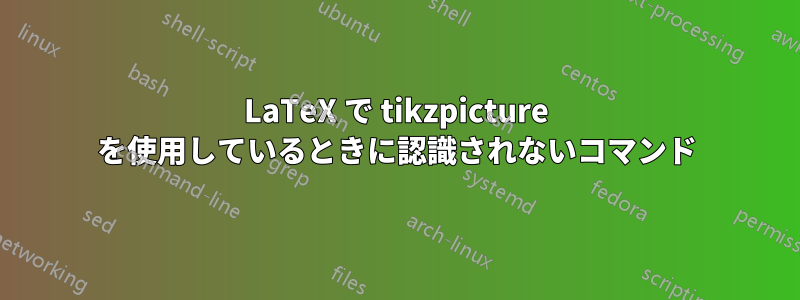 LaTeX で tikzpicture を使用しているときに認識されないコマンド