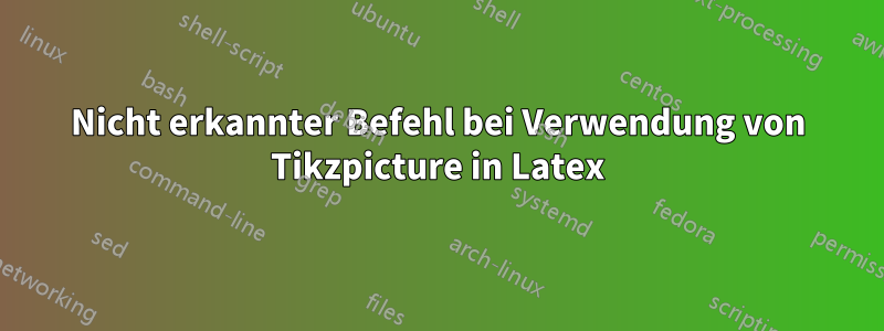 Nicht erkannter Befehl bei Verwendung von Tikzpicture in Latex