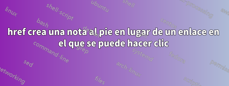 href crea una nota al pie en lugar de un enlace en el que se puede hacer clic