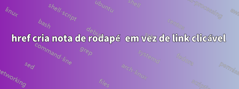 href cria nota de rodapé em vez de link clicável